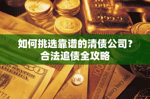 北京如何挑选靠谱的清债公司？合法追债全攻略