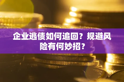 北京企业逃债如何追回？规避风险有何妙招？
