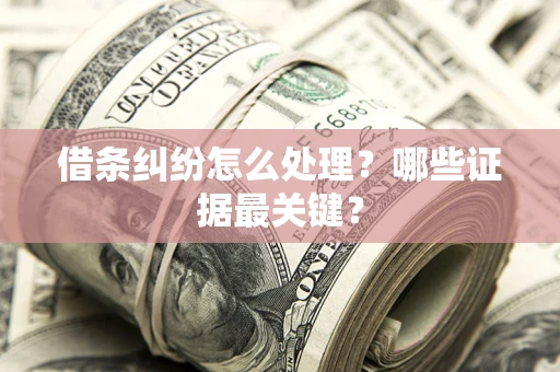 北京借条纠纷怎么处理？哪些证据最关键？