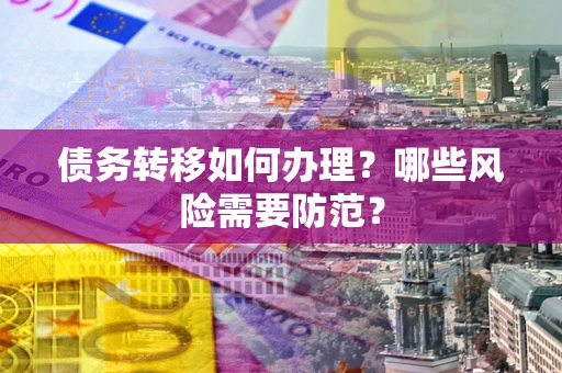 北京债务转移如何办理？哪些风险需要防范？