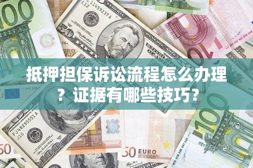 北京抵押担保诉讼流程怎么办理？证据有哪些技巧？