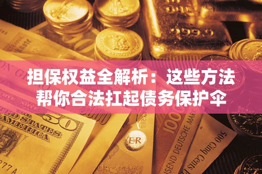北京担保权益全解析：这些方法帮你合法扛起债务保护伞