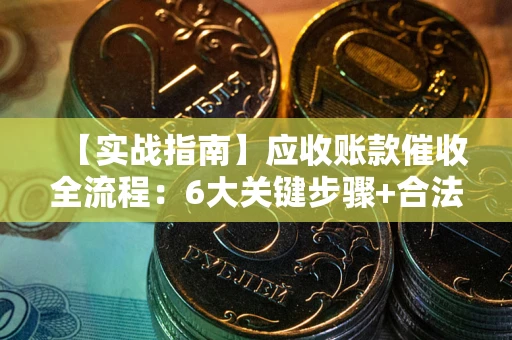 北京【实战指南】应收账款催收全流程：6大关键步骤+合法回款技巧