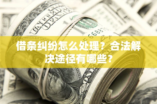北京借条纠纷怎么处理？合法解决途径有哪些？
