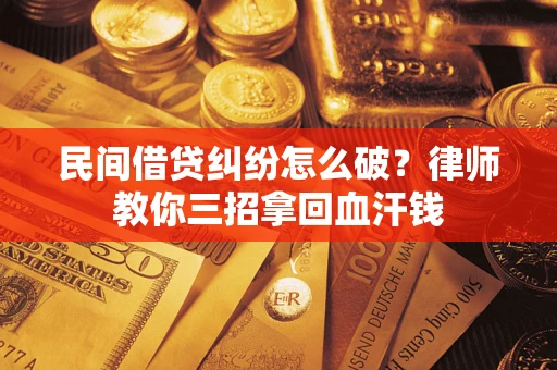 北京民间借贷纠纷怎么破？律师教你三招拿回血汗钱