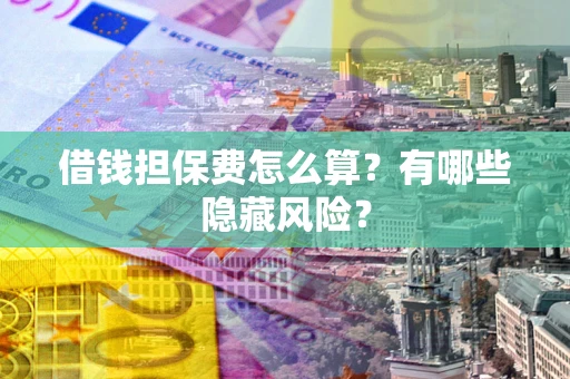 北京借钱担保费怎么算？有哪些隐藏风险？