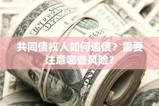北京共同债权人如何追债？需要注意哪些风险？