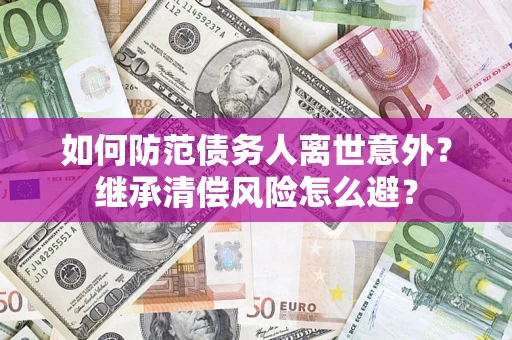 北京如何防范债务人离世意外？继承清偿风险怎么避？