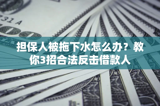 北京担保人被拖下水怎么办？教你3招合法反击借款人