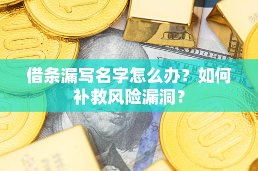北京借条漏写名字怎么办？如何补救风险漏洞？