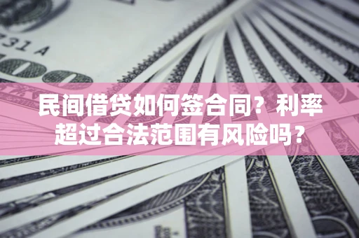 北京民间借贷如何签合同？利率超过合法范围有风险吗？