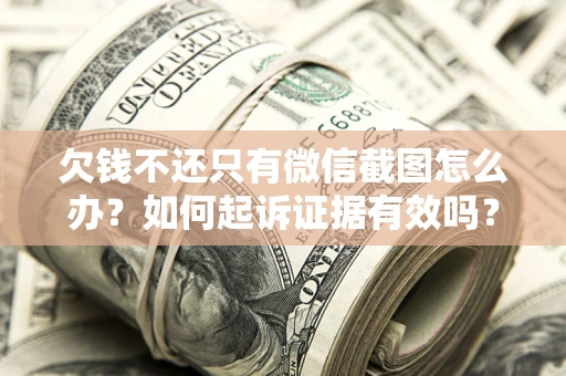 北京欠钱不还只有微信截图怎么办？如何起诉证据有效吗？
