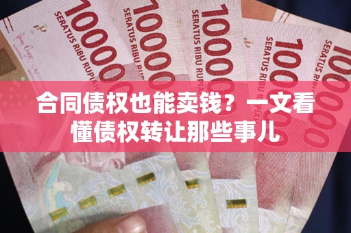 北京合同债权也能卖钱？一文看懂债权转让那些事儿