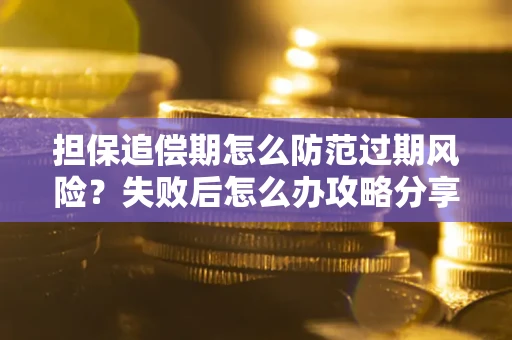 北京担保追偿期怎么防范过期风险？失败后怎么办攻略分享
