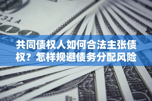 北京共同债权人如何合法主张债权？怎样规避债务分配风险？