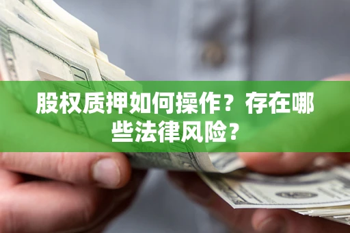 北京股权质押如何操作？存在哪些法律风险？