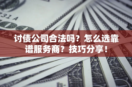 北京讨债公司合法吗？怎么选靠谱服务商？技巧分享！