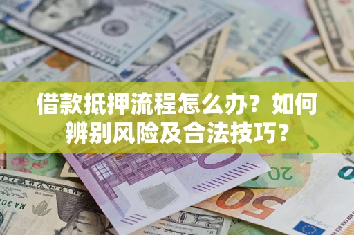 北京借款抵押流程怎么办？如何辨别风险及合法技巧？