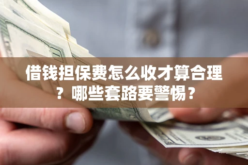 北京借钱担保费怎么收才算合理？哪些套路要警惕？