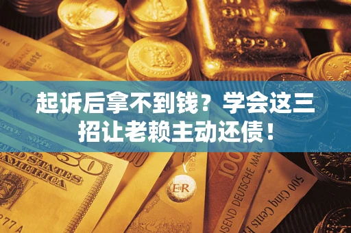 北京起诉后拿不到钱？学会这三招让老赖主动还债！