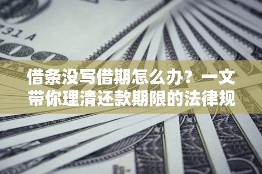 北京借条没写借期怎么办？一文带你理清还款期限的法律规则