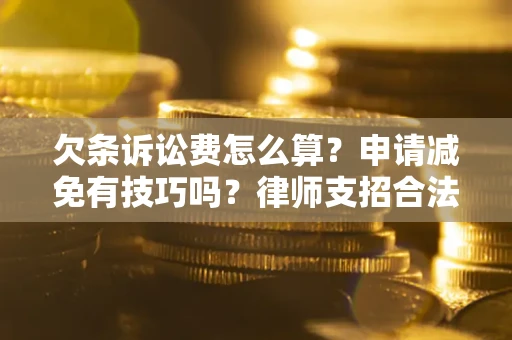 北京欠条诉讼费怎么算？申请减免有技巧吗？律师支招合法省钱