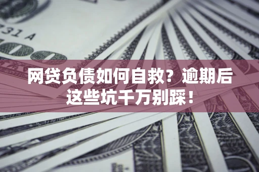 北京网贷负债如何自救？逾期后这些坑千万别踩！