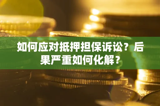 北京如何应对抵押担保诉讼？后果严重如何化解？