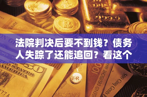 北京法院判决后要不到钱？债务人失踪了还能追回？看这个方法！