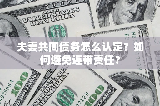 北京夫妻共同债务怎么认定？如何避免连带责任？