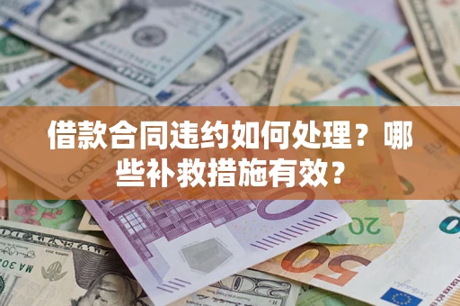 北京借款合同违约如何处理？哪些补救措施有效？