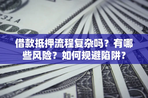 北京借款抵押流程复杂吗？有哪些风险？如何规避陷阱？