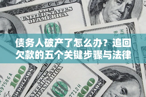 北京债务人破产了怎么办？追回欠款的五个关键步骤与法律策略
