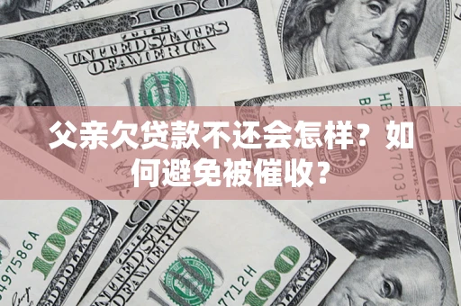 北京父亲欠贷款不还会怎样？如何避免被催收？