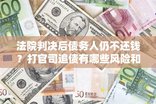 北京法院判决后债务人仍不还钱？打官司追债有哪些风险和技巧？