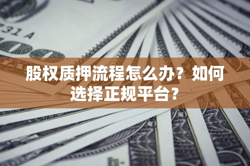 北京股权质押流程怎么办？如何选择正规平台？