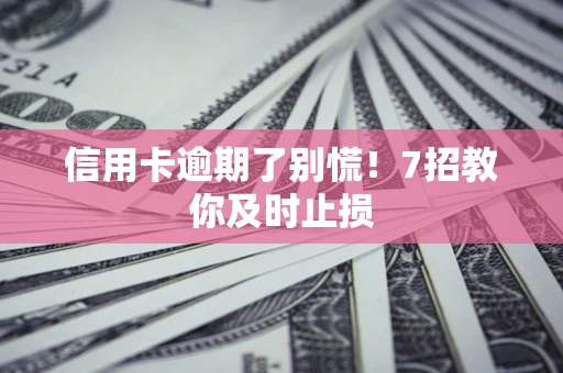 北京信用卡逾期了别慌！7招教你及时止损