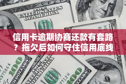 北京信用卡逾期协商还款有套路？拖欠后如何守住信用底线？