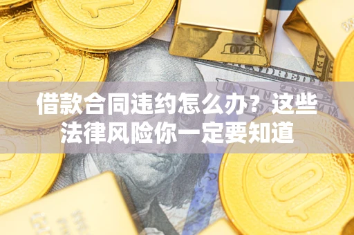 北京借款合同违约怎么办？这些法律风险你一定要知道
