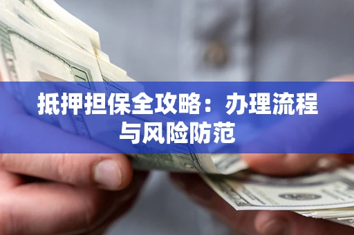 北京抵押担保全攻略：办理流程与风险防范
