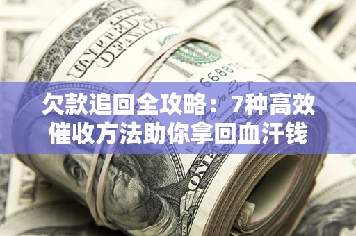 北京欠款追回全攻略：7种高效催收方法助你拿回血汗钱
