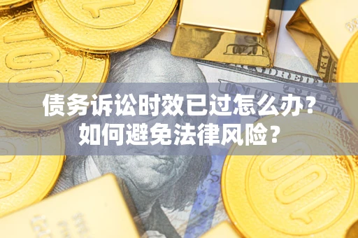 北京债务诉讼时效已过怎么办？如何避免法律风险？