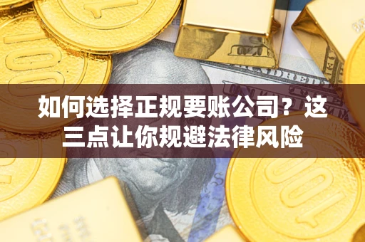 北京如何选择正规要账公司？这三点让你规避法律风险
