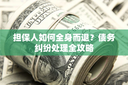 北京担保人如何全身而退？债务纠纷处理全攻略