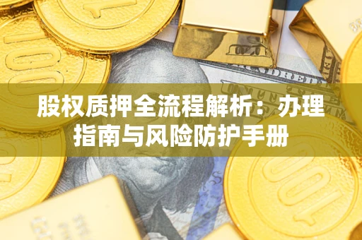 北京股权质押全流程解析：办理指南与风险防护手册