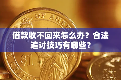 北京借款收不回来怎么办？合法追讨技巧有哪些？