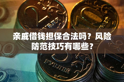 北京亲戚借钱担保合法吗？风险防范技巧有哪些？