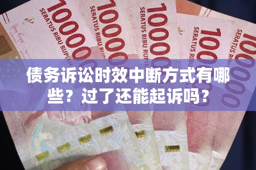 北京债务诉讼时效中断方式有哪些？过了还能起诉吗？