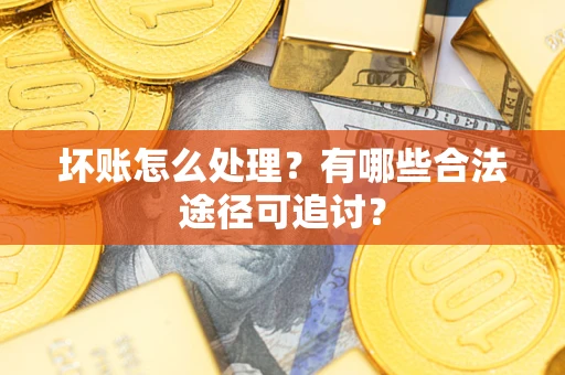 北京坏账怎么处理？有哪些合法途径可追讨？