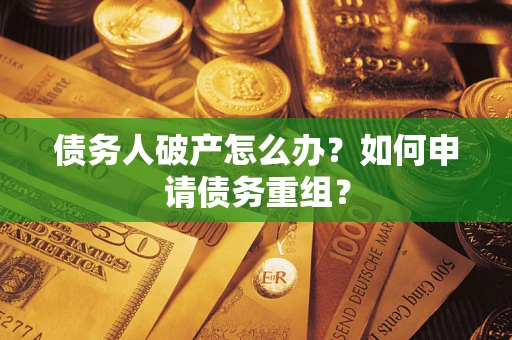 北京债务人破产怎么办？如何申请债务重组？